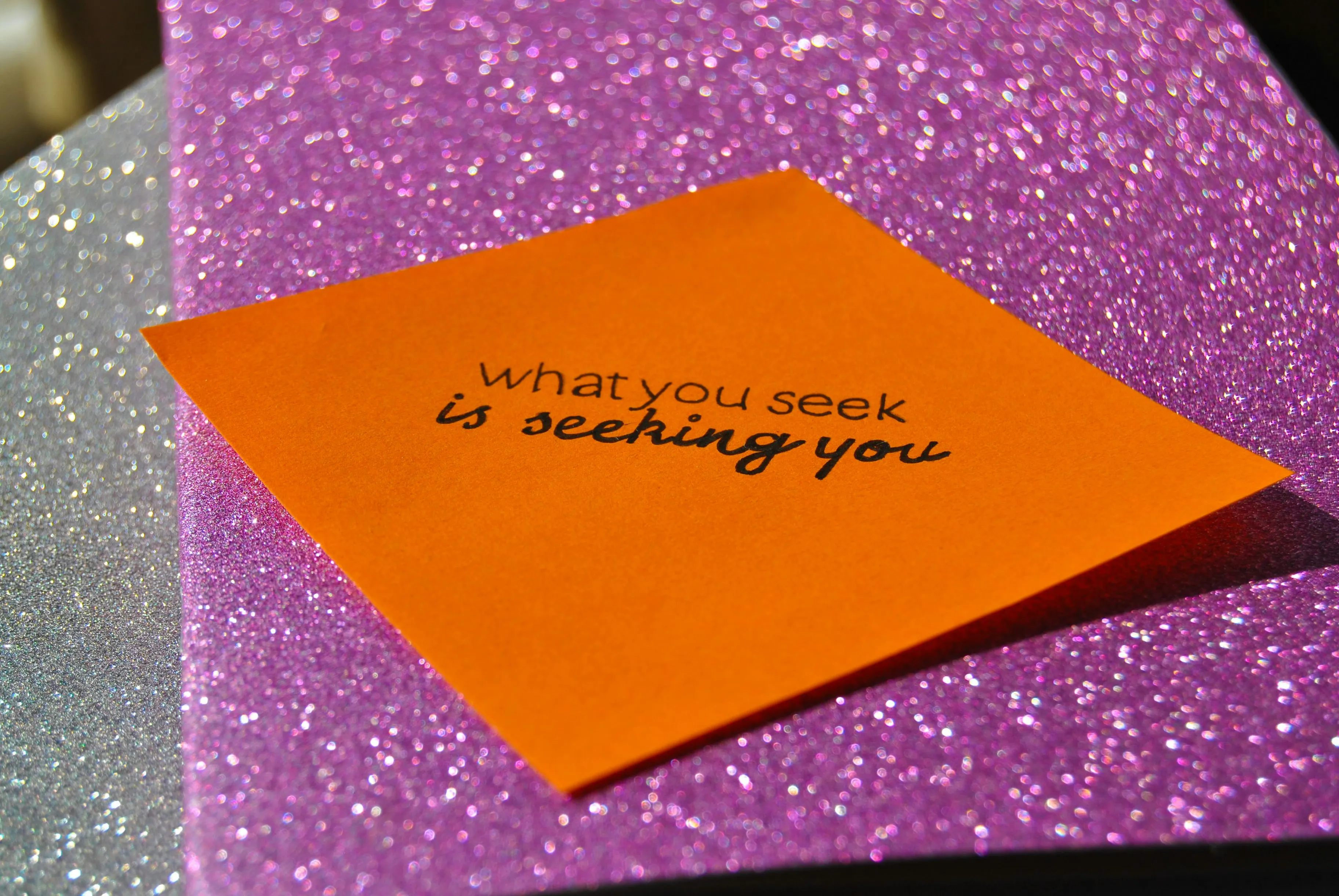 note: what you seek is seeking you
